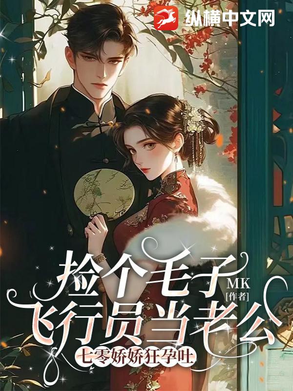 捡个毛子飞行员当老公，七零娇娇狂孕吐章节列表