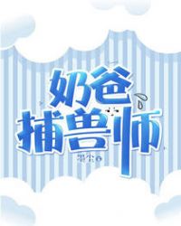 奶爸捕兽师章节列表